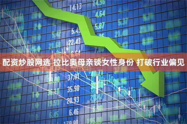 配资炒股网选 拉比奥母亲谈女性身份 打破行业偏见
