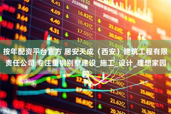 按年配资平台官方 居安天成（西安）建筑工程有限责任公司 专注重钢别墅建设_施工_设计_理想家园