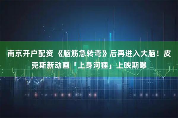 南京开户配资 《脑筋急转弯》后再进入大脑！皮克斯新动画「上身河狸」上映期曝