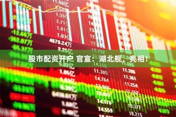 股市配资开户 官宣：湖北舰，亮相！