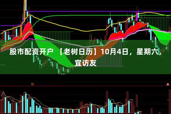 股市配资开户 【老树日历】10月4日，星期六，宜访友