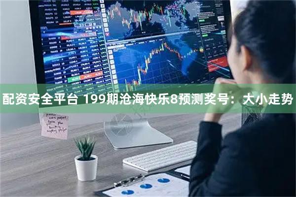 配资安全平台 199期沧海快乐8预测奖号：大小走势